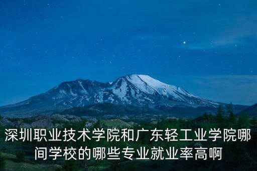 深圳職業(yè)技術(shù)學(xué)院專業(yè)，深圳職業(yè)技術(shù)學(xué)院和廣東輕工業(yè)學(xué)院哪間學(xué)校的哪些專業(yè)就業(yè)率高啊