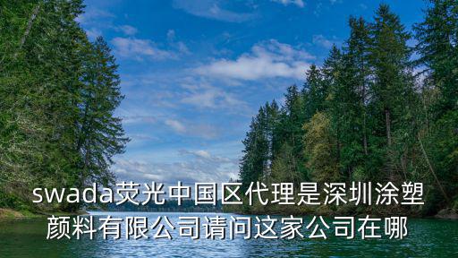 swada熒光中國區(qū)代理是深圳涂塑顏料有限公司請問這家公司在哪