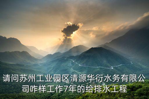 請問蘇州工業園區清源華衍水務有限公司咋樣工作7年的給排水工程