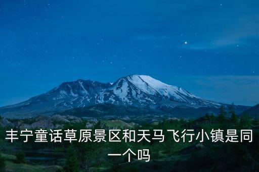 翱翔小鎮，豐寧童話草原景區和天馬飛行小鎮是同一個嗎