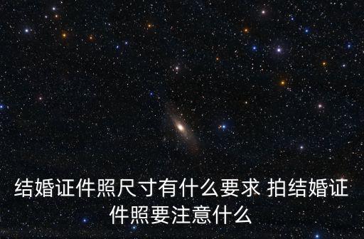 結(jié)婚證件照尺寸有什么要求 拍結(jié)婚證件照要注意什么