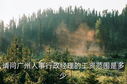 請問廣州人事行政經理的工資范圍是多少