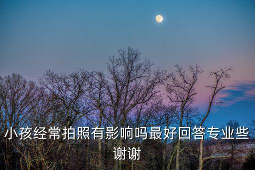 小孩經常拍照有影響嗎最好回答專業些謝謝