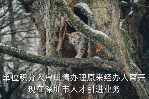 單位積分入戶申請(qǐng)辦理原來經(jīng)辦人離開現(xiàn)在深圳市人才引進(jìn)業(yè)務(wù)