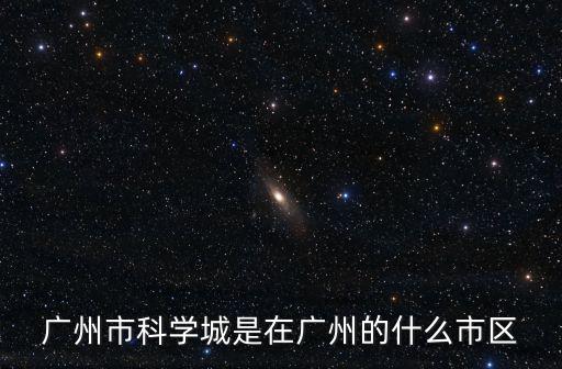 廣州科學城，廣州一共有幾個科學城分別在什么地方