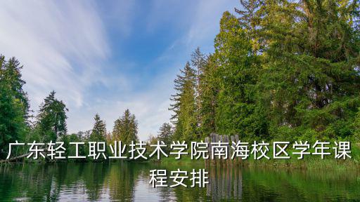 廣東輕工職業(yè)技術(shù)學(xué)院南海校區(qū)學(xué)年課程安排