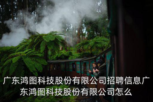 廣東鴻圖科技股份有限公司招聘信息廣東鴻圖科技股份有限公司怎么