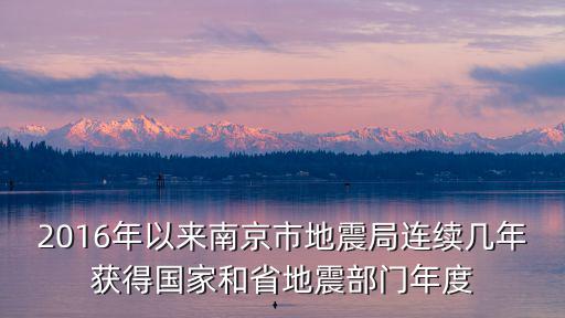 南京地震局，2016年以來南京市地震局連續(xù)幾年獲得國家和省地震部門年度