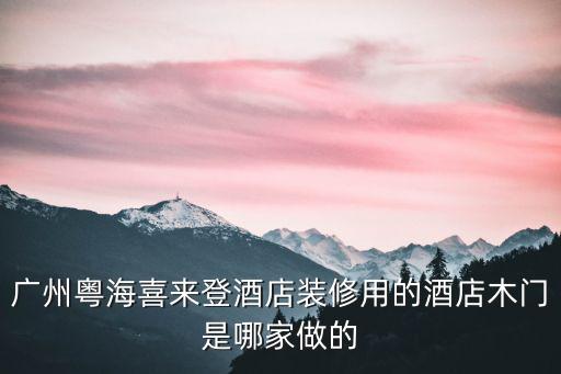 廣州粵海喜來登酒店，廣州粵海喜來登酒店裝修用的酒店木門是哪家做的