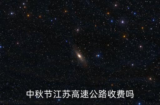 中秋高速，中秋節(jié)江蘇高速公路收費嗎
