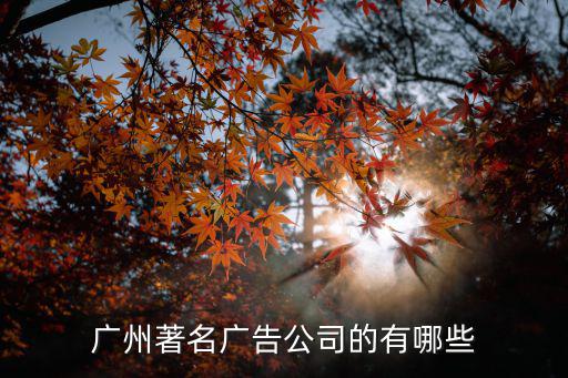 廣州廣告公司，廣州著名廣告公司的有哪些