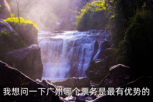 廣州票務(wù)，我想問一下廣州哪個(gè)票務(wù)是最有優(yōu)勢(shì)的