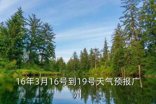 16年3月16號到19號天氣預報廣州