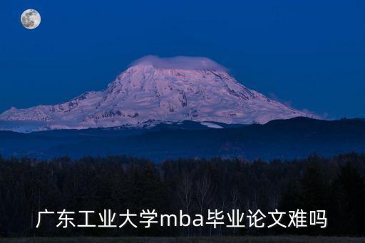 廣東工業(yè)大學(xué)mba畢業(yè)論文難嗎