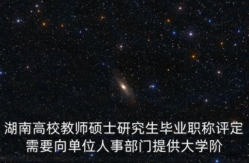 湖南高校教師碩士研究生畢業職稱評定需要向單位人事部門提供大學階