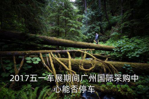 2017五一車展期間廣州國際采購中心能否停車