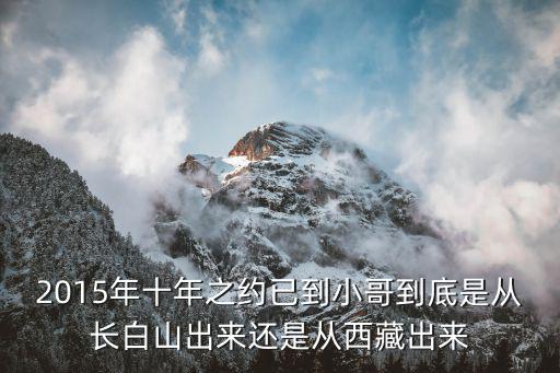 2015年十年之約已到小哥到底是從長白山出來還是從西藏出來