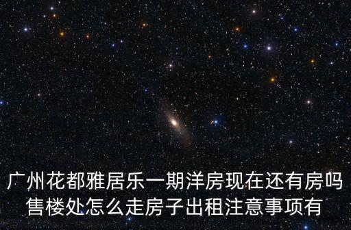 廣州花都雅居樂一期洋房現在還有房嗎售樓處怎么走房子出租注意事項有