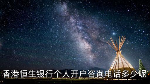香港恒生銀行個人開戶咨詢電話多少呢
