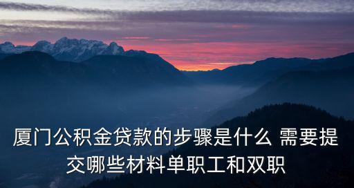 廈門公積金貸款的步驟是什么 需要提交哪些材料單職工和雙職
