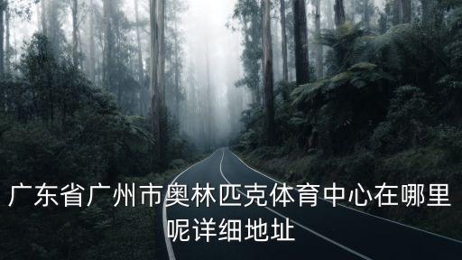 廣東省廣州市奧林匹克體育中心在哪里呢詳細地址