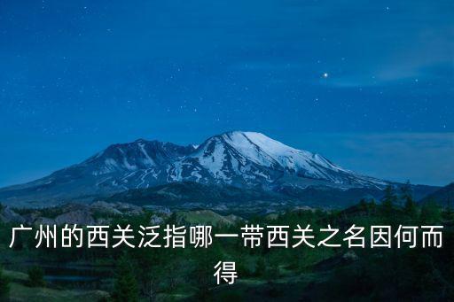 廣州的西關(guān)泛指哪一帶西關(guān)之名因何而得