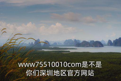www75510010com是不是你們深圳地區官方網站