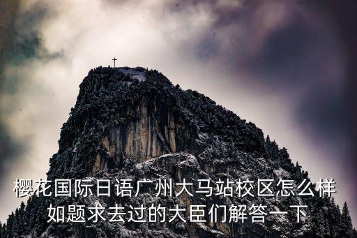 櫻花國際日語廣州大馬站校區怎么樣 如題求去過的大臣們解答一下