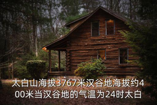 太白山海拔，太白山海拔3767米漢谷地海拔約400米當(dāng)漢谷地的氣溫為24時太白