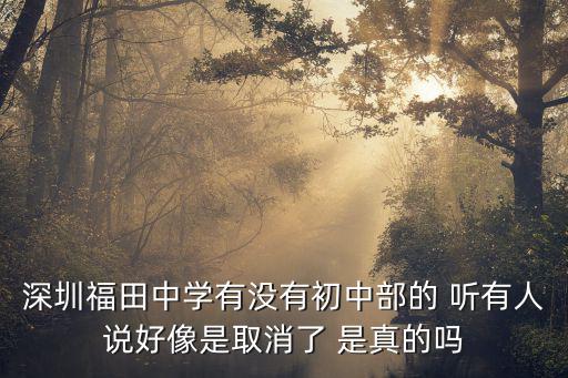 深圳福田中學，深圳福田中學有沒有初中部的 聽有人說好像是取消了 是真的嗎