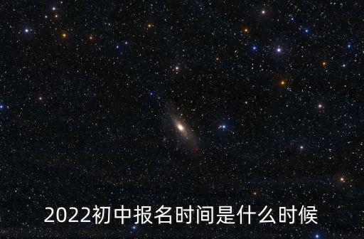 2022初中報名時間是什么時候