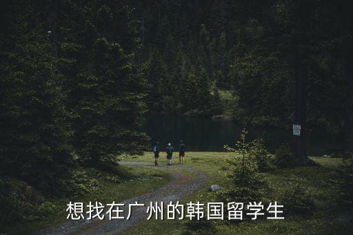 想找在廣州的韓國留學(xué)生