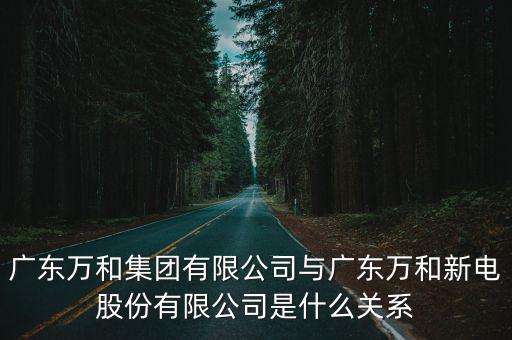 廣東萬和集團有限公司與廣東萬和新電股份有限公司是什么關系