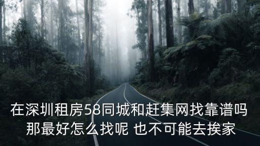 在深圳租房58同城和趕集網找靠譜嗎 那最好怎么找呢 也不可能去挨家