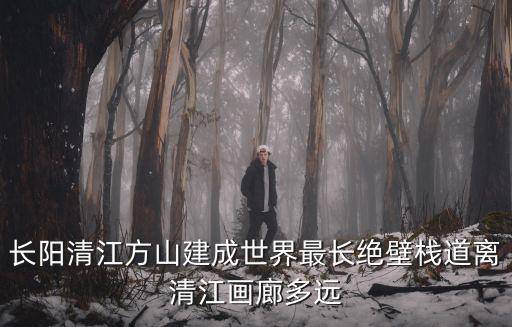 長陽清江方山建成世界最長絕壁棧道離清江畫廊多遠