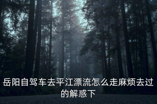 平江漂流，從湘潭去平江漂流