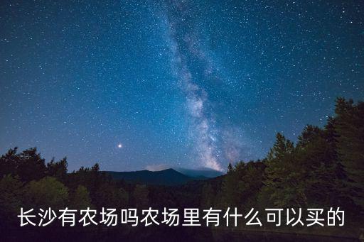 長沙有農場嗎農場里有什么可以買的