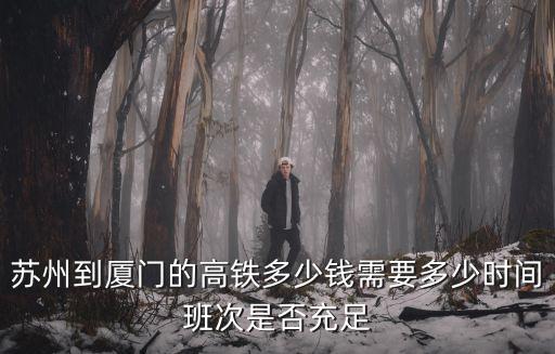 蘇州到廈門的高鐵多少錢需要多少時間班次是否充足