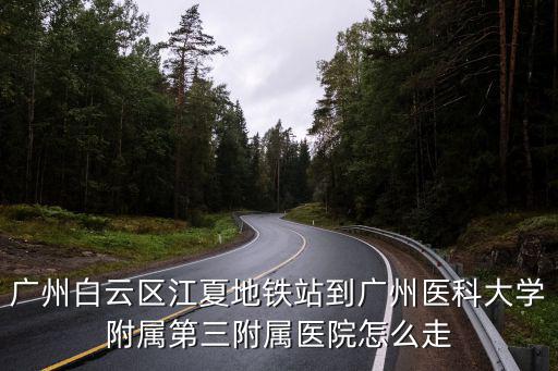 廣州白云區江夏地鐵站到廣州醫科大學附屬第三附屬醫院怎么走