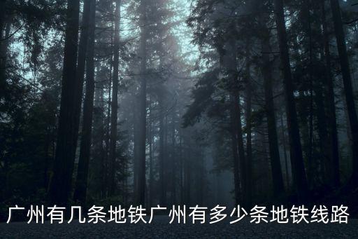 廣州有幾條地鐵廣州有多少條地鐵線路