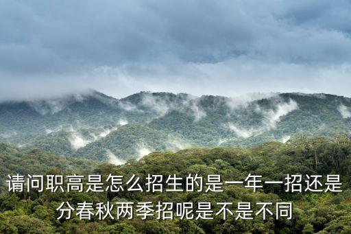 請(qǐng)問職高是怎么招生的是一年一招還是分春秋兩季招呢是不是不同