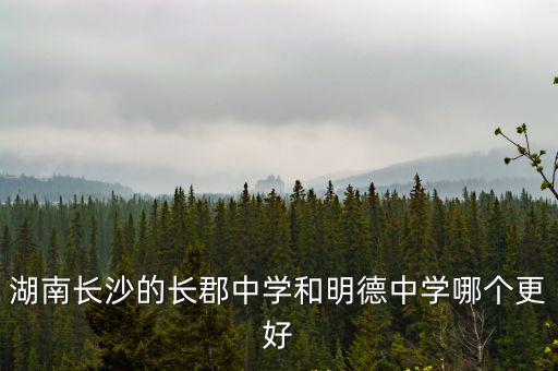 湖南長沙的長郡中學和明德中學哪個更好