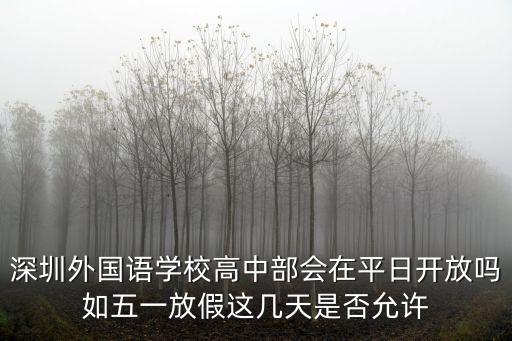 深圳外國語學校高中部會在平日開放嗎如五一放假這幾天是否允許
