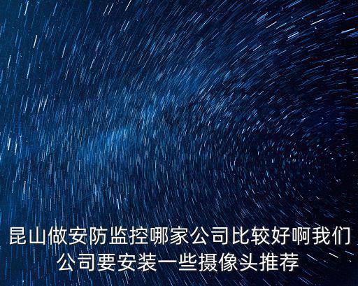 昆山做安防監(jiān)控哪家公司比較好啊我們公司要安裝一些攝像頭推薦