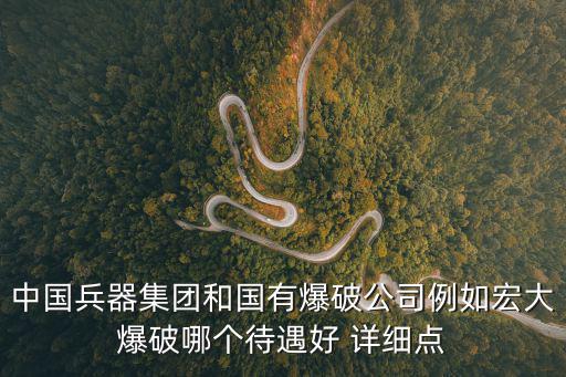 中國(guó)兵器集團(tuán)和國(guó)有爆破公司例如宏大爆破哪個(gè)待遇好 詳細(xì)點(diǎn)