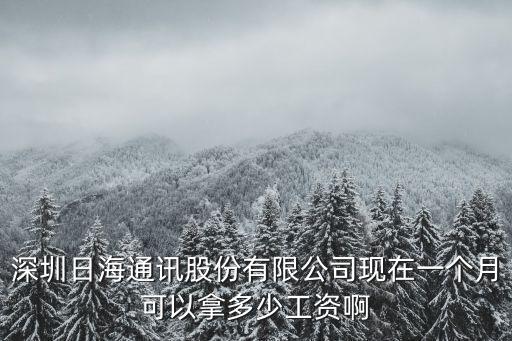 深圳市振興偉業通訊有限公司，深圳日海通訊股份有限公司現在一個月可以拿多少工資啊