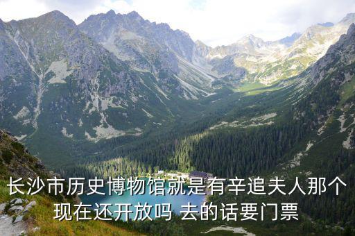 長沙市歷史博物館就是有辛追夫人那個(gè)現(xiàn)在還開放嗎 去的話要門票
