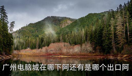 廣州電腦城在哪下阿還有是哪個出口阿
