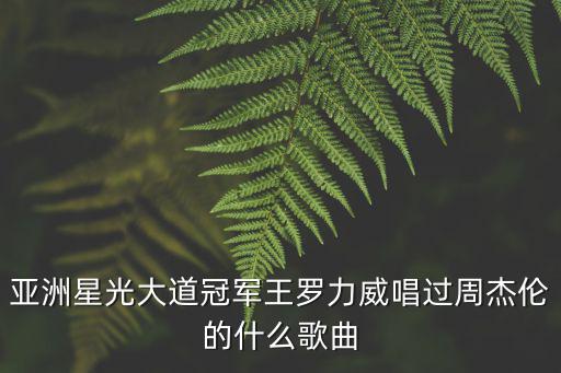 亞洲星光大道冠軍王羅力威唱過周杰倫的什么歌曲