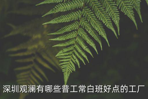 深圳觀瀾有哪些普工常白班好點的工廠